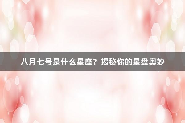 八月七号是什么星座？揭秘你的星盘奥妙