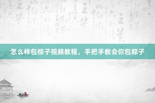 怎么样包棕子视频教程，手把手教会你包粽子