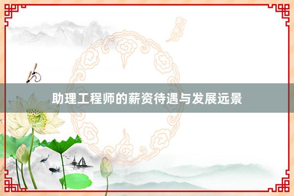 助理工程师的薪资待遇与发展远景